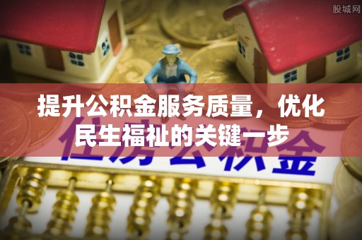 武宁提升公积金服务质量，优化民生福祉的关键一步