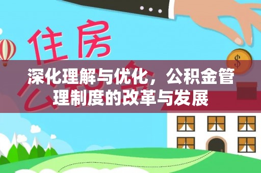 武宁深化理解与优化，公积金管理制度的改革与发展
