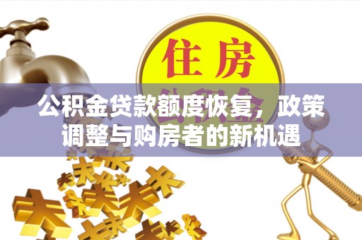 武宁公积金贷款额度恢复，政策调整与购房者的新机遇