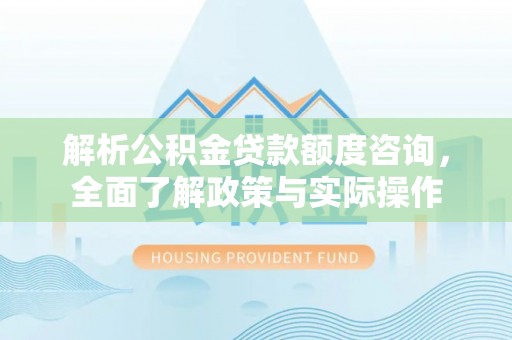 武宁解析公积金贷款额度咨询，全面了解政策与实际操作