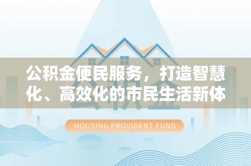 武宁公积金便民服务，打造智慧化、高效化的市民生活新体验
