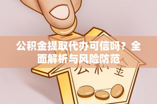 武宁公积金提取代办可信吗？全面解析与风险防范