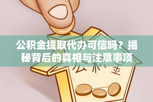 武宁公积金提取代办可信吗？揭秘背后的真相与注意事项