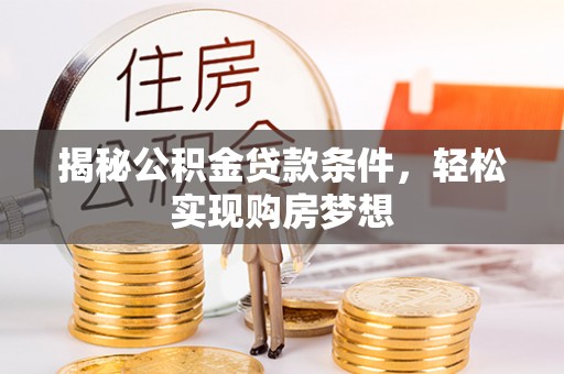 武宁揭秘公积金贷款条件，轻松实现购房梦想
