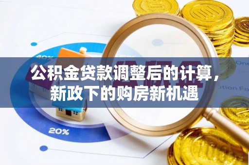 武宁公积金贷款调整后的计算，新政下的购房新机遇