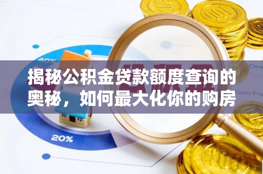 武宁揭秘公积金贷款额度查询的奥秘，如何最大化你的购房资金？