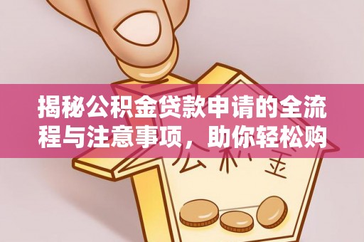 武宁揭秘公积金贷款申请的全流程与注意事项，助你轻松购房无忧