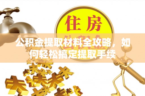武宁公积金提取材料全攻略，如何轻松搞定提取手续