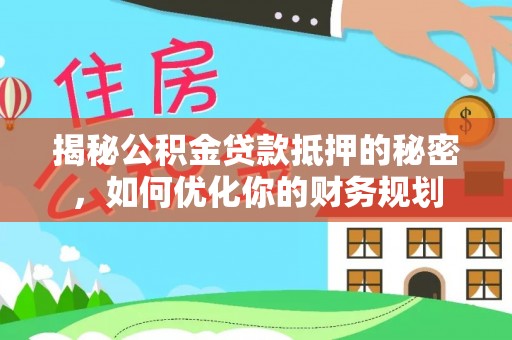 武宁揭秘公积金贷款抵押的秘密，如何优化你的财务规划