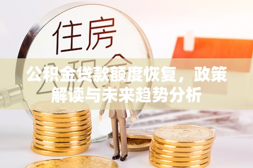武宁公积金贷款额度恢复，政策解读与未来趋势分析