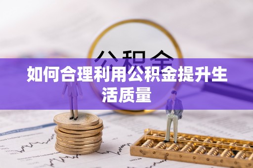 武宁如何合理利用公积金提升生活质量
