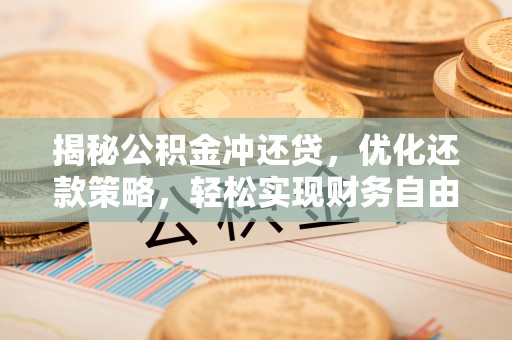 武宁揭秘公积金冲还贷，优化还款策略，轻松实现财务自由