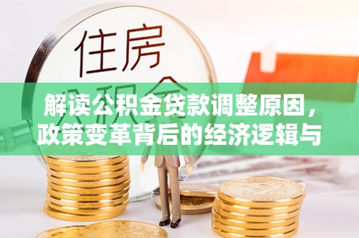 武宁解读公积金贷款调整原因，政策变革背后的经济逻辑与民生影响