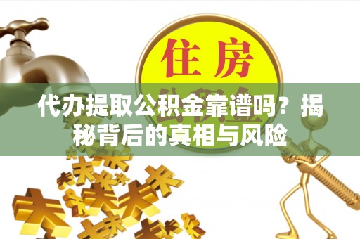 武宁代办提取公积金靠谱吗？揭秘背后的真相与风险