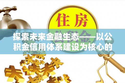 武宁探索未来金融生态——以公积金信用体系建设为核心的创新与发展