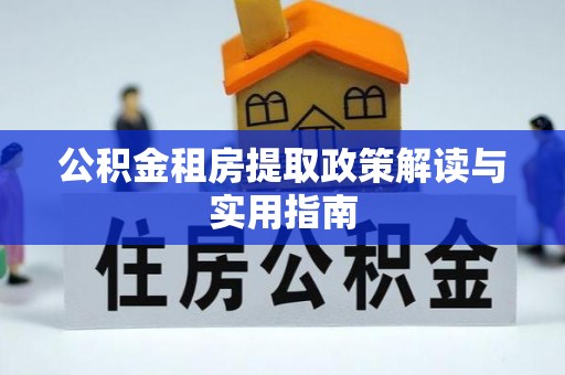 武宁公积金租房提取政策解读与实用指南