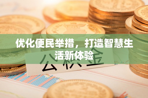 武宁优化便民举措，打造智慧生活新体验