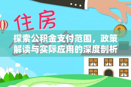武宁探索公积金支付范围，政策解读与实际应用的深度剖析