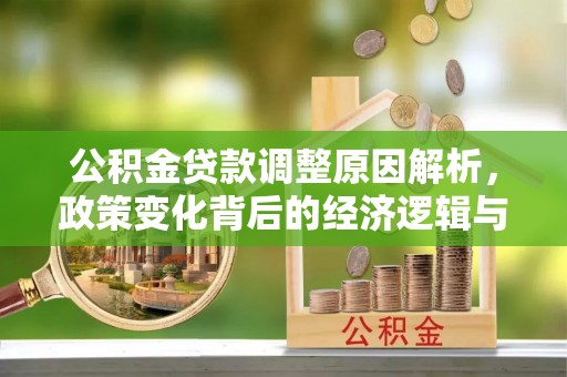 武宁公积金贷款调整原因解析，政策变化背后的经济逻辑与民生考量